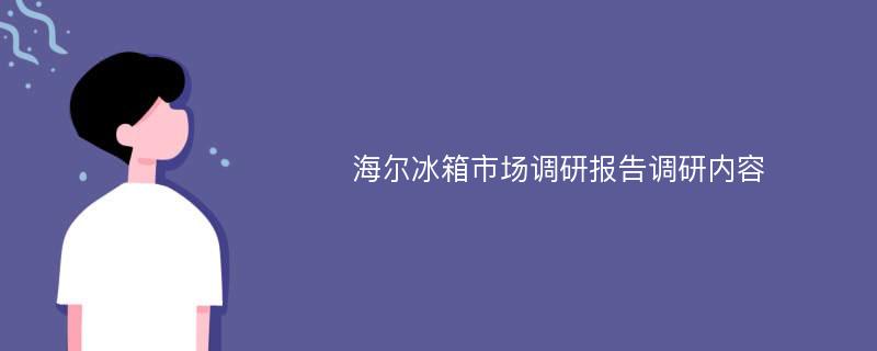 海尔冰箱市场调研报告调研内容