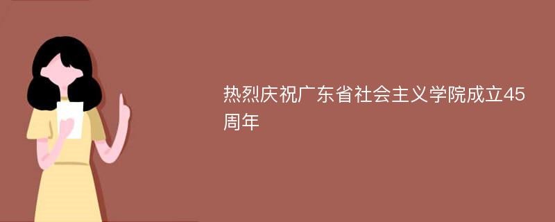 热烈庆祝广东省社会主义学院成立45周年