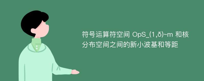 符号运算符空间 OpS_(1,δ)~m 和核分布空间之间的新小波基和等距