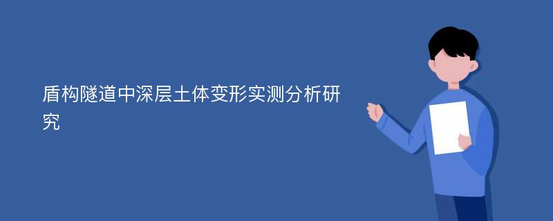 盾构隧道中深层土体变形实测分析研究