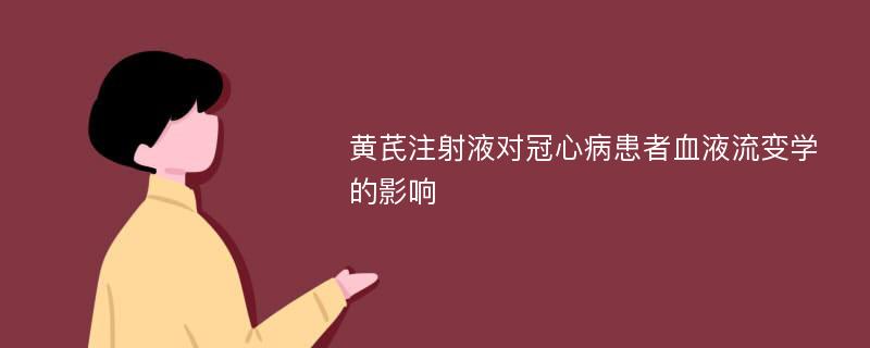 黄芪注射液对冠心病患者血液流变学的影响