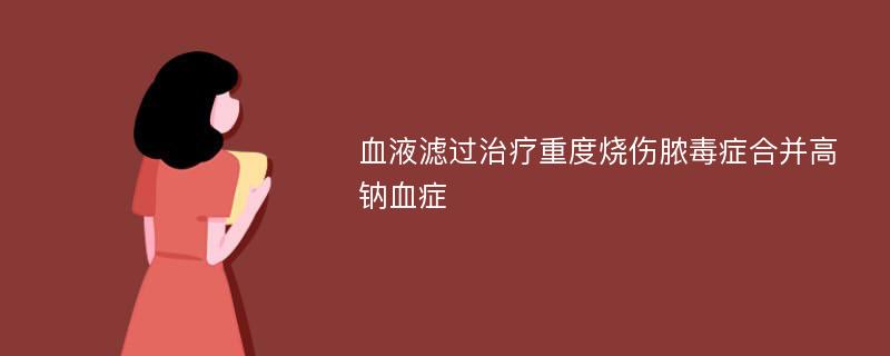 血液滤过治疗重度烧伤脓毒症合并高钠血症