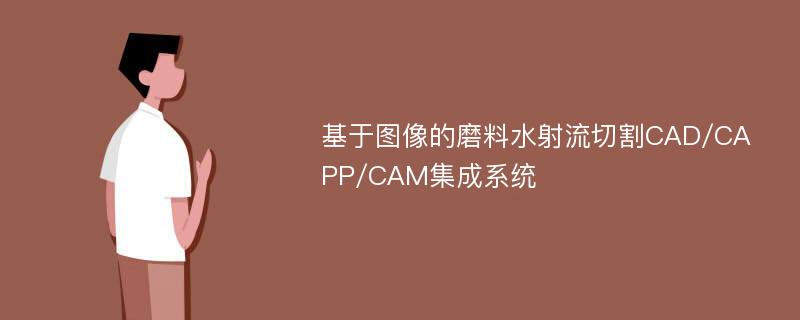 基于图像的磨料水射流切割CAD/CAPP/CAM集成系统