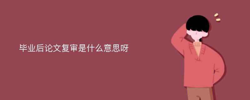 毕业后论文复审是什么意思呀