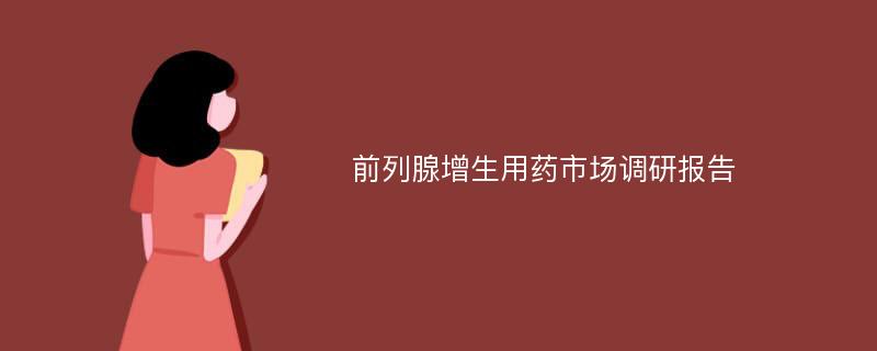 前列腺增生用药市场调研报告