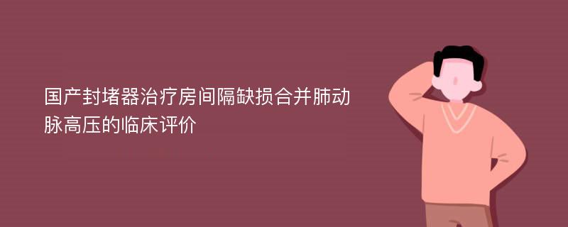 国产封堵器治疗房间隔缺损合并肺动脉高压的临床评价