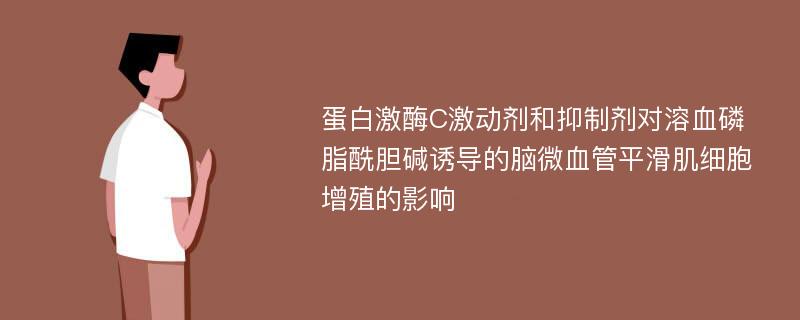 蛋白激酶C激动剂和抑制剂对溶血磷脂酰胆碱诱导的脑微血管平滑肌细胞增殖的影响