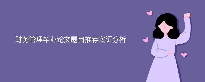 财务管理毕业论文题目推荐实证分析