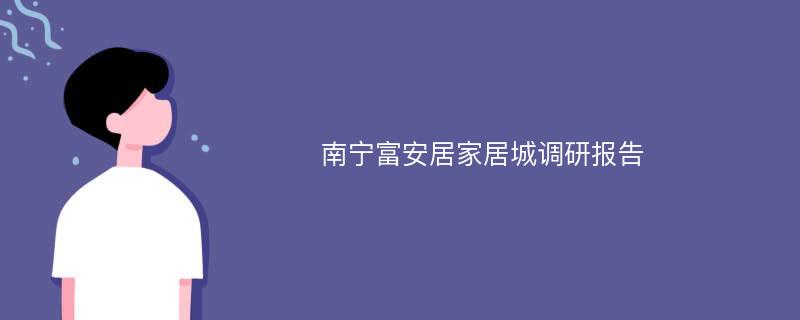 南宁富安居家居城调研报告