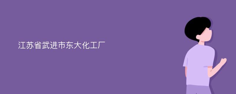 江苏省武进市东大化工厂