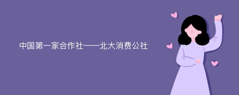 中国第一家合作社——北大消费公社