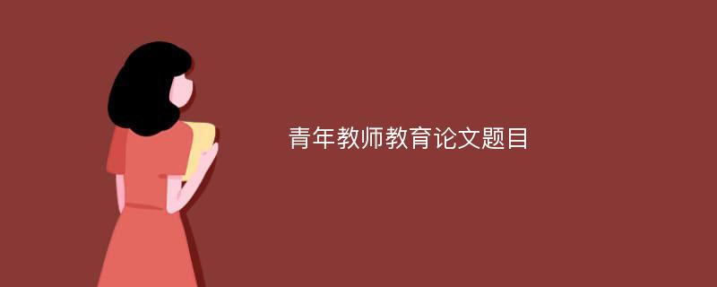 青年教师教育论文题目