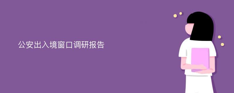 公安出入境窗口调研报告