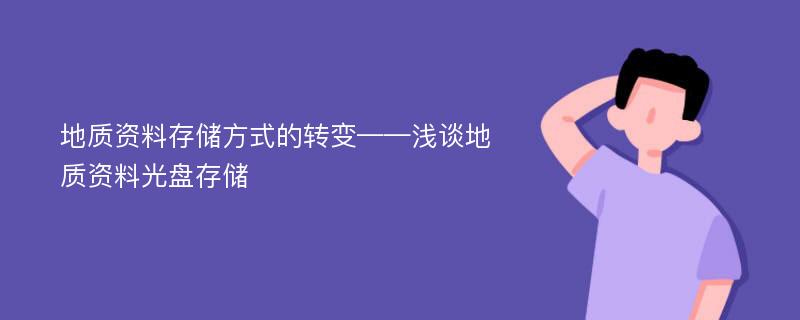 地质资料存储方式的转变——浅谈地质资料光盘存储