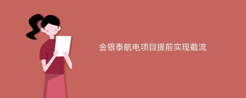 金银泰航电项目提前实现截流