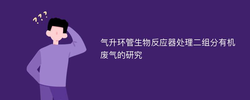 气升环管生物反应器处理二组分有机废气的研究