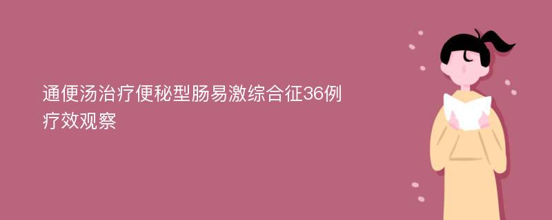 通便汤治疗便秘型肠易激综合征36例疗效观察