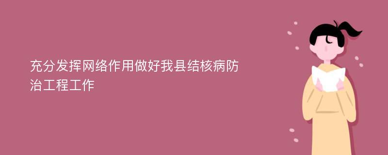 充分发挥网络作用做好我县结核病防治工程工作