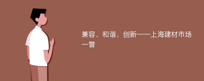 兼容、和谐、创新——上海建材市场一瞥