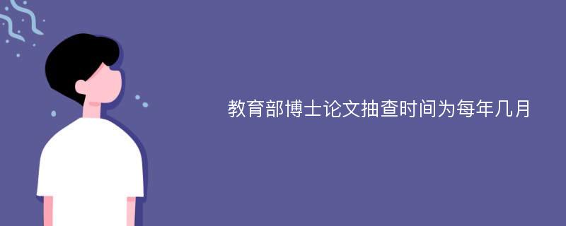 教育部博士论文抽查时间为每年几月