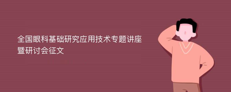 全国眼科基础研究应用技术专题讲座暨研讨会征文