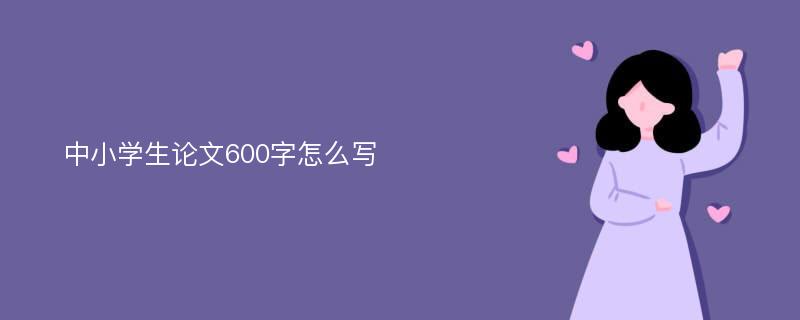 中小学生论文600字怎么写