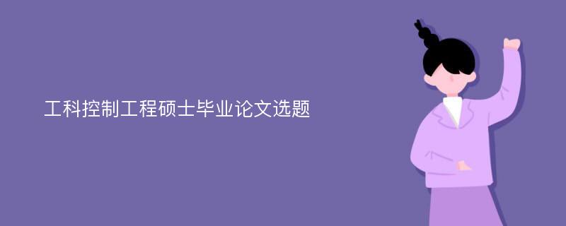 工科控制工程硕士毕业论文选题