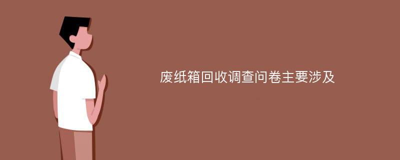 废纸箱回收调查问卷主要涉及