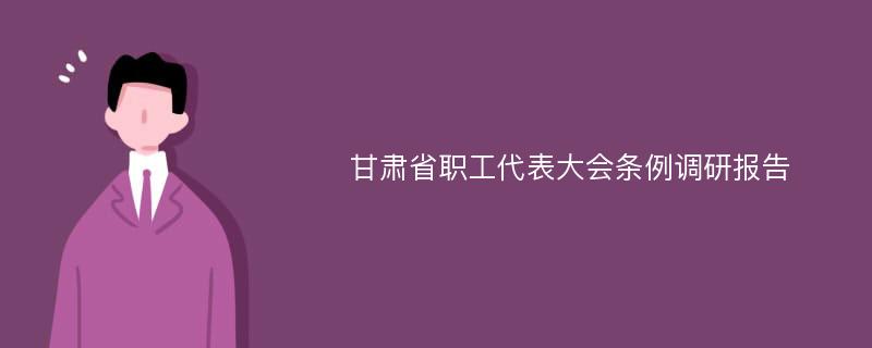 甘肃省职工代表大会条例调研报告