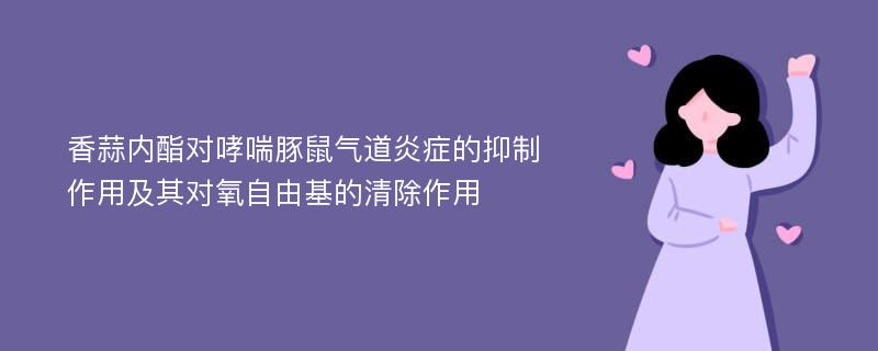 香蒜内酯对哮喘豚鼠气道炎症的抑制作用及其对氧自由基的清除作用