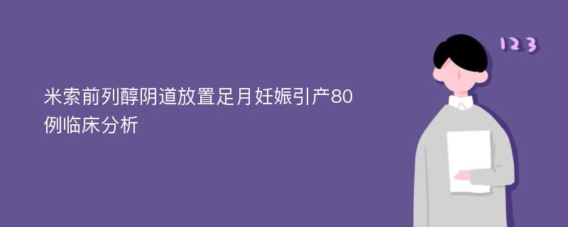 米索前列醇阴道放置足月妊娠引产80例临床分析