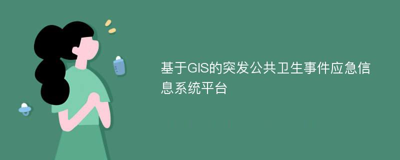 基于GIS的突发公共卫生事件应急信息系统平台