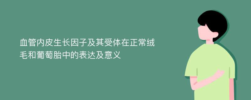 血管内皮生长因子及其受体在正常绒毛和葡萄胎中的表达及意义