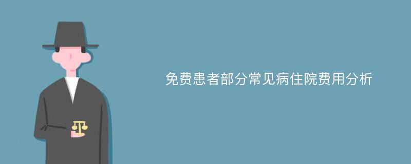 免费患者部分常见病住院费用分析