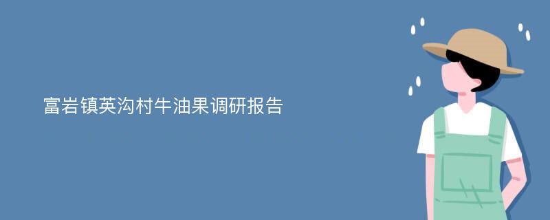 富岩镇英沟村牛油果调研报告