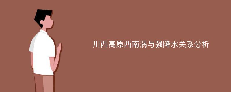 川西高原西南涡与强降水关系分析