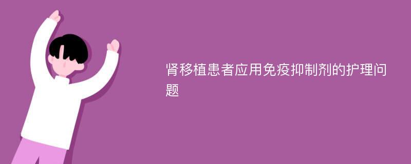 肾移植患者应用免疫抑制剂的护理问题