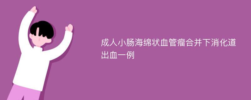 成人小肠海绵状血管瘤合并下消化道出血一例