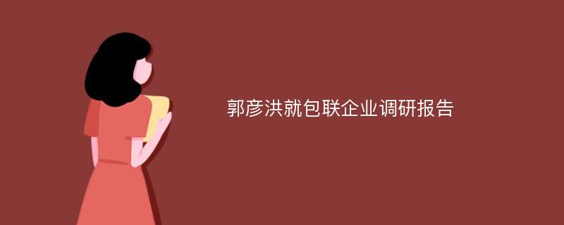 郭彦洪就包联企业调研报告