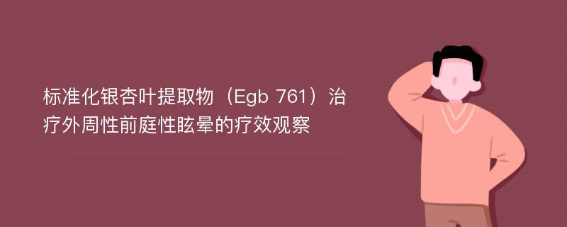 标准化银杏叶提取物（Egb 761）治疗外周性前庭性眩晕的疗效观察