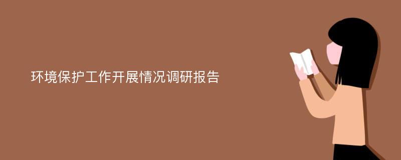 环境保护工作开展情况调研报告