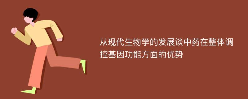 从现代生物学的发展谈中药在整体调控基因功能方面的优势