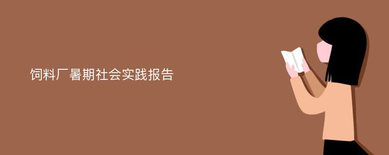 饲料厂暑期社会实践报告