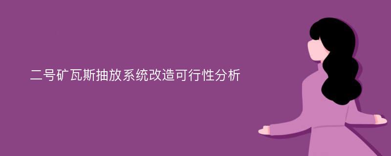 二号矿瓦斯抽放系统改造可行性分析