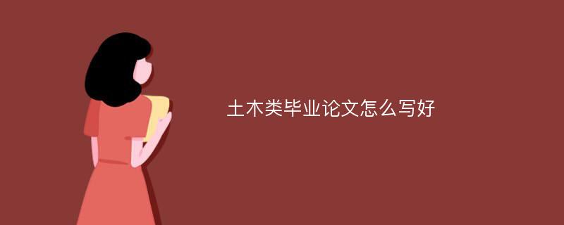 土木类毕业论文怎么写好