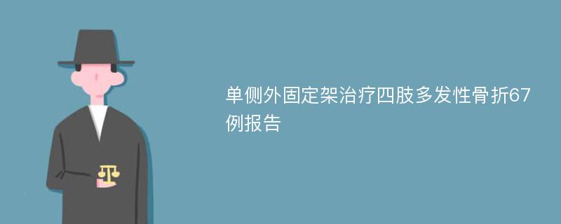 单侧外固定架治疗四肢多发性骨折67例报告