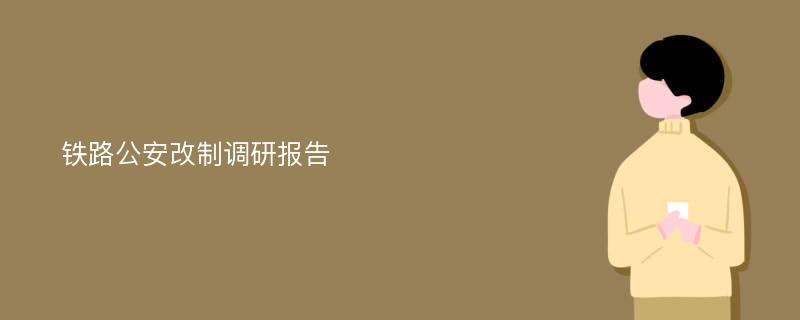 铁路公安改制调研报告