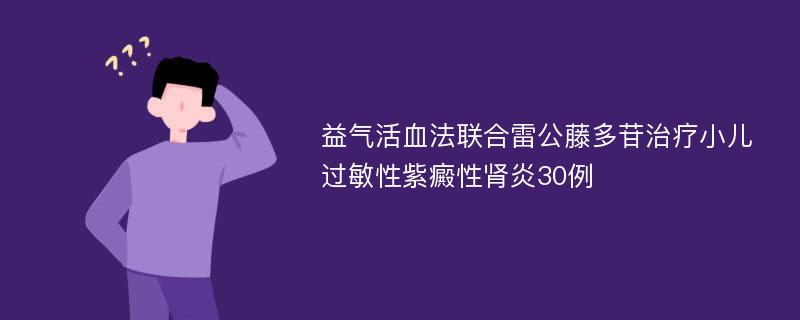 益气活血法联合雷公藤多苷治疗小儿过敏性紫癜性肾炎30例