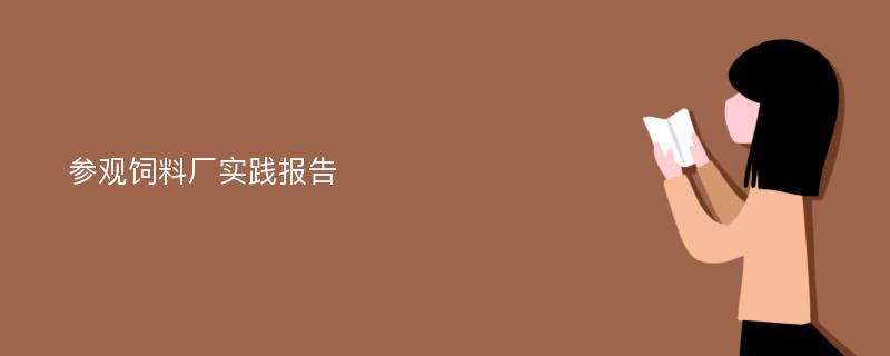 参观饲料厂实践报告