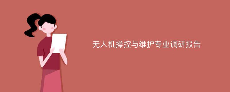 无人机操控与维护专业调研报告